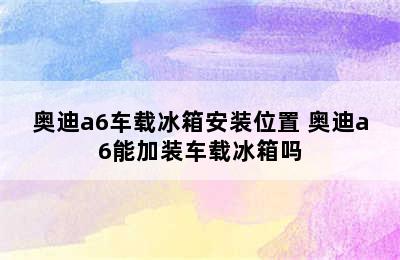 奥迪a6车载冰箱安装位置 奥迪a6能加装车载冰箱吗